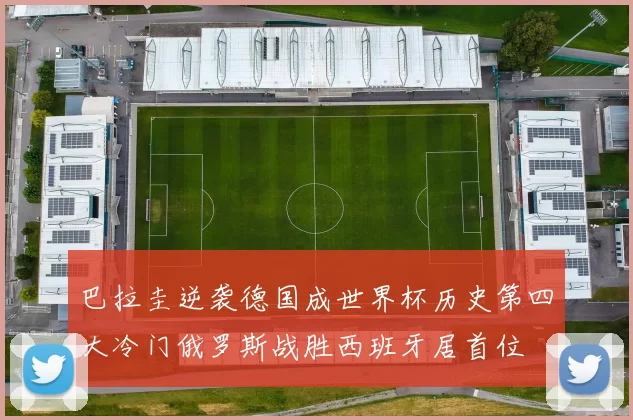 巴拉圭逆袭德国成世界杯历史第四大冷门俄罗斯战胜西班牙居首位