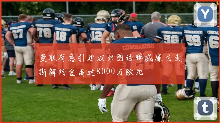 曼联有意引进波尔图边锋威廉戈麦斯解约金高达8000万欧元