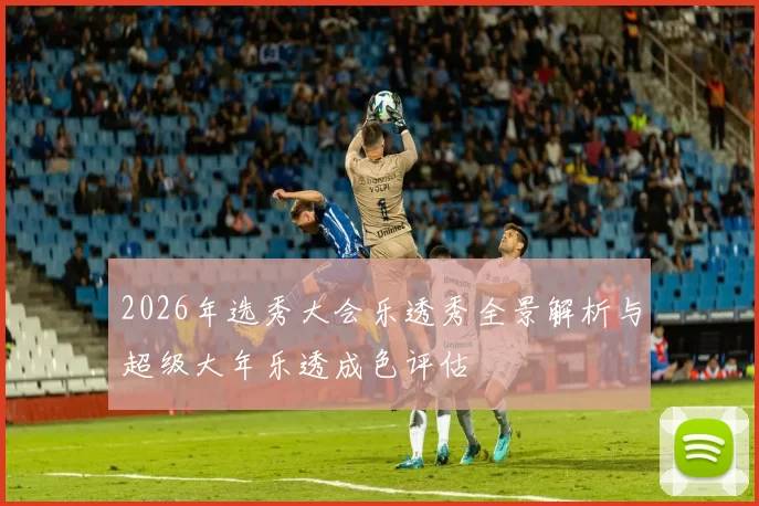 2026年选秀大会乐透秀全景解析与超级大年乐透成色评估