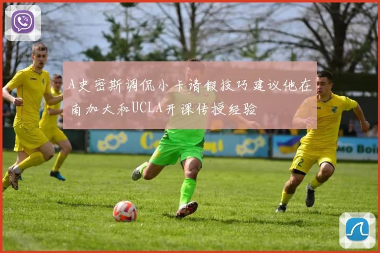 A史密斯调侃小卡请假技巧建议他在南加大和UCLA开课传授经验