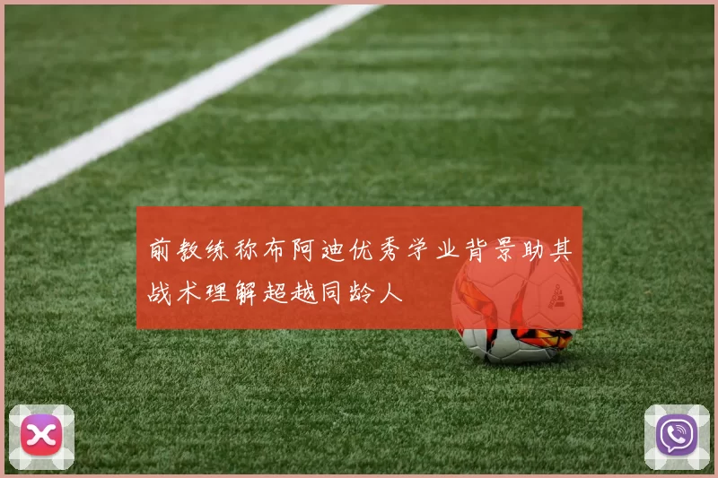 前教练称布阿迪优秀学业背景助其战术理解超越同龄人