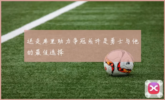 送走库里助力争冠或许是勇士与他的最佳选择