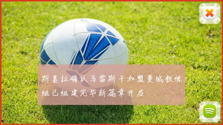 斯基拉确认马雷斯卡加盟曼城教练组已组建完毕新篇章开启